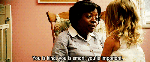 From the movie, the help: "You is kind, You is smart. you is important"