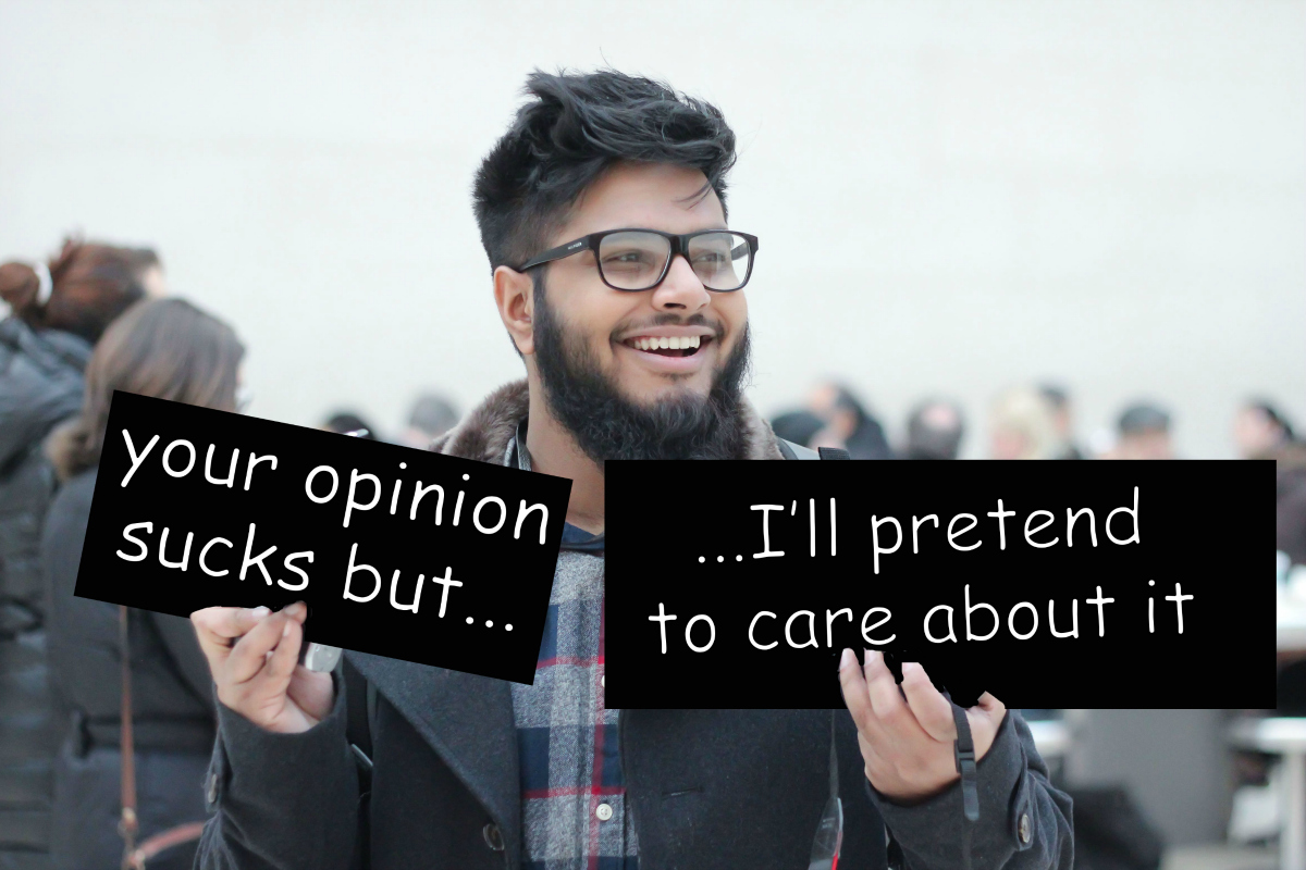 a photo of me holding up two signs stating: "your opinion sucks, but i'll pretend to care about it"